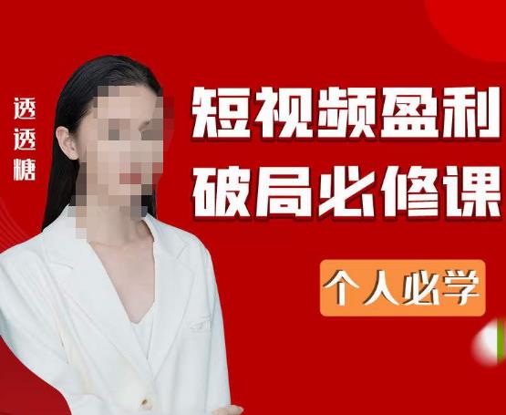 2023最新透透糖短视频盈利破局必修课——个人必学-网赚项目众筹网