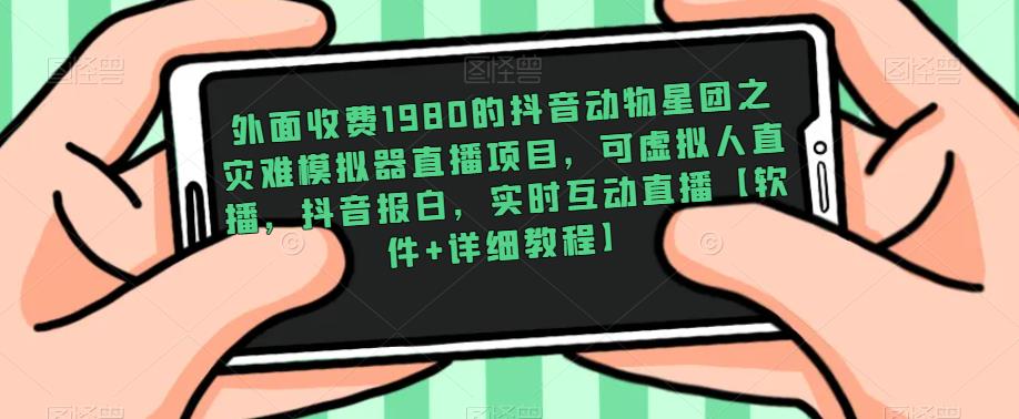 外面收费1980的抖音动物星团之灾难模拟器直播项目，可虚拟人直播，抖音报白，实时互动直播【软件+详细教程】-网赚项目众筹网