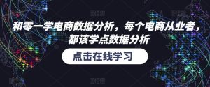 和零一学电商数据分析,每个电商从业者,都该学点数据分析-网赚项目众筹网