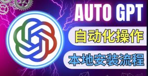最新ChatGpt风向标,不同于普通gpt的史诗级技术升级,AutoGPT本地安装教程,让AI指导AI自动化完成任务-网赚项目众筹网