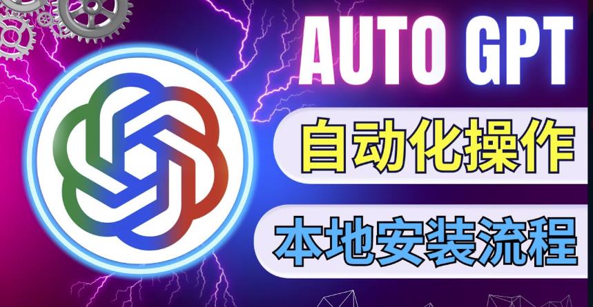 最新ChatGpt风向标，不同于普通gpt的史诗级技术升级，AutoGPT本地安装教程，让AI指导AI自动化完成任务-网赚项目众筹网