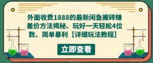 外面收费1888的最新闲鱼搬砖赚差价方法揭秘、玩好一天轻松4位数、简单暴利【详细玩法教程】-网赚项目众筹网