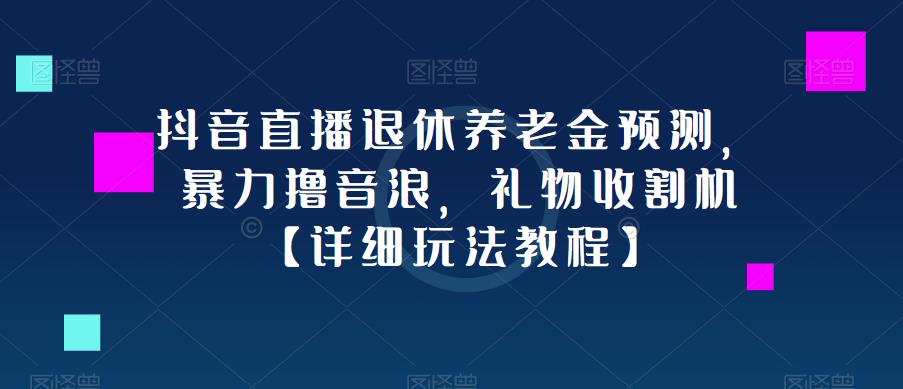 抖音直播退休养老金预测，暴力撸音浪，礼物收割机【详细玩法教程】-网赚项目众筹网