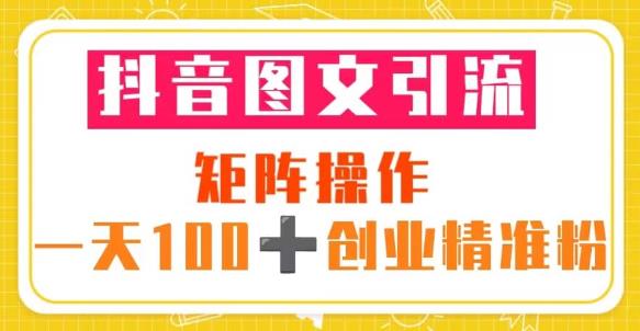 抖音图文引流矩阵操作一天100+创业精准粉（5节视频课+素材模板）-网赚项目众筹网