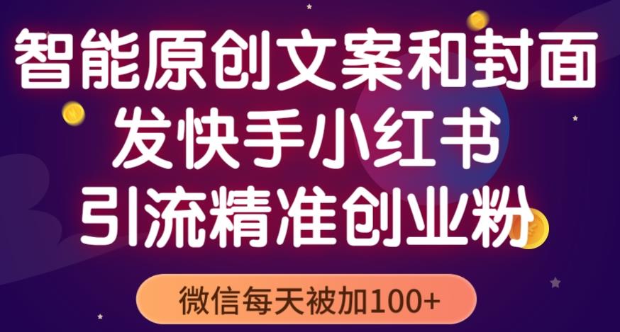 智能原创封面和创业文案，快手小红书引流精准创业粉，微信每天被加100+（揭秘）-网赚项目众筹网
