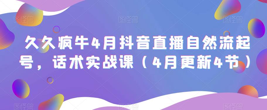 久久疯牛4月抖音直播纯自然流起号，话术实战课（4月更新4节）-网赚项目众筹网