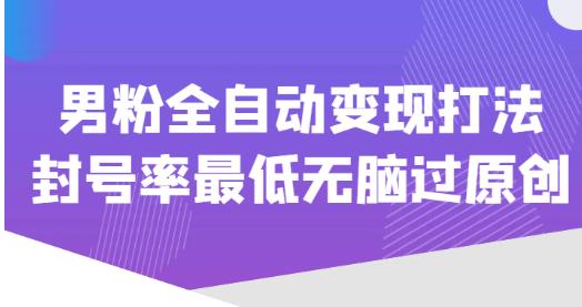 价值1980的男粉全自动变现打法，封号率最低无脑过原创-网赚项目众筹网