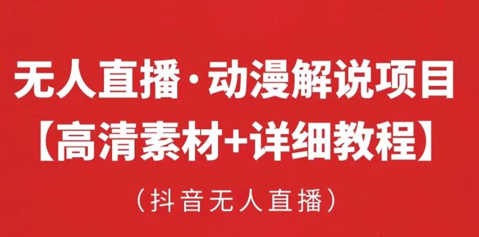 抖音无人直播·动漫解说项目，吸金挂机躺赚可落地实操【工具+素材+教程】-网赚项目众筹网