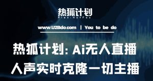 热狐计划：Ai无人直播实时克隆一切主播·无人直播新时代（包含所有使用到的软件）-网赚项目众筹网