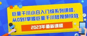 2023最新巨量千川小白入门级系列课程,从0到1掌握巨量千川短视频投放-网赚项目众筹网