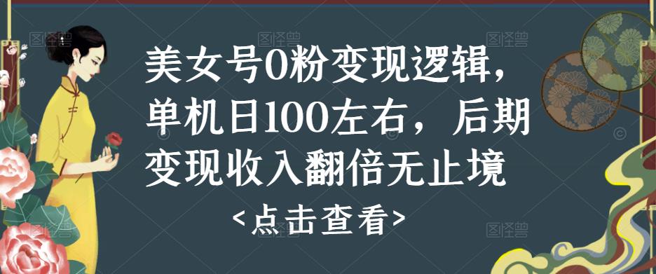 美女号0粉变现逻辑，单机日100左右，后期变现收入翻倍无止境-网赚项目众筹网