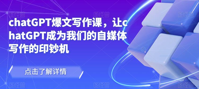 chatGPT爆文写作课，让chatGPT成为我们的自媒体写作的印钞机-网赚项目众筹网