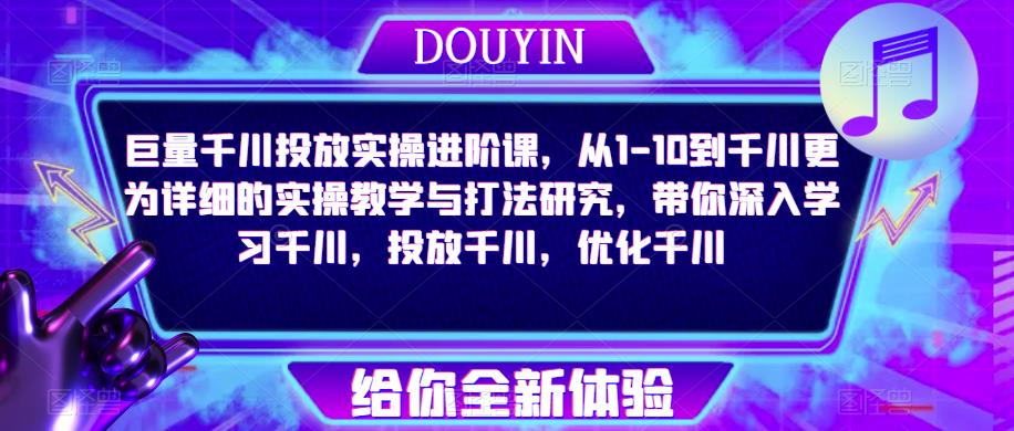 巨量千川投放实操进阶课，从1-10到千川更为详细的实操教学与打法研究，带你深入学习千川，投放千川，优化千川-网赚项目众筹网
