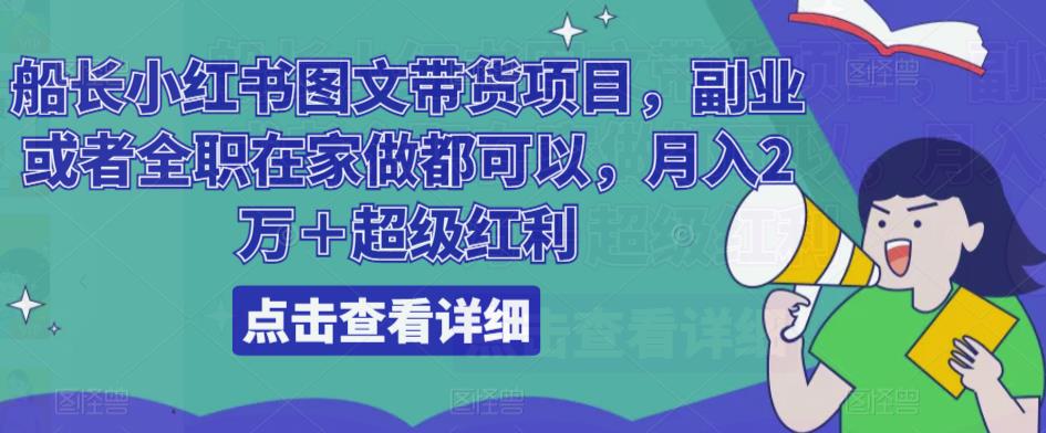 船长小红书图文带货项目，副业或者全职在家做都可以，月入2万＋超级红利-网赚项目众筹网