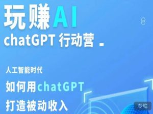 玩赚AI ChatGPT行动营,人工智能时代如何用ChatGPT打造被动收入-网赚项目众筹网