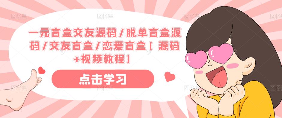 一元盲盒交友源码/脱单盲盒源码/交友盲盒/恋爱盲盒【源码+视频教程】-网赚项目众筹网