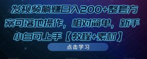 发视频躺赚日入200+整套方案可落地操作,相对简单,新手小白可上手【教程+素材】-网赚项目众筹网