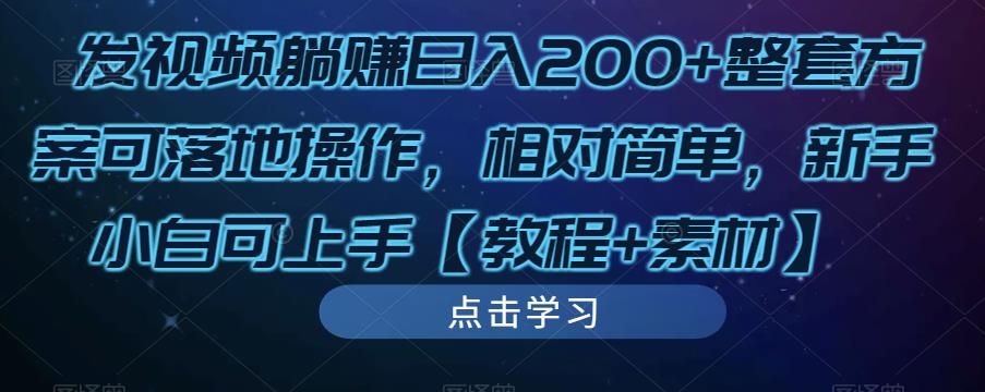发视频躺赚日入200+整套方案可落地操作，相对简单，新手小白可上手【教程+素材】-网赚项目众筹网