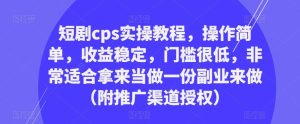 短剧cps实操教程,操作简单,收益稳定,门槛很低,非常适合拿来当做一份副业来做(附推广渠道授权)-网赚项目众筹网