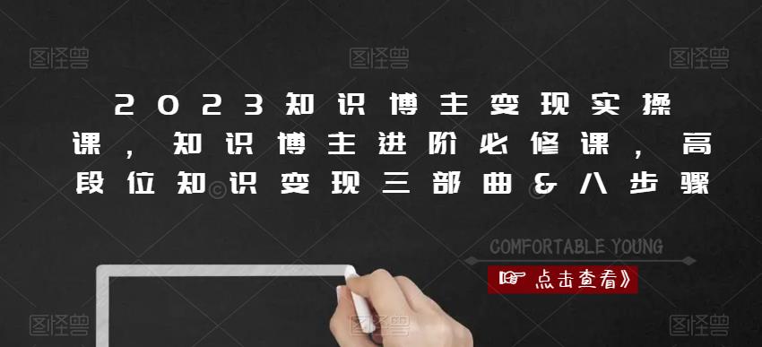 2023知识博主变现实操课，知识博主进阶必修课，高段位知识变现三部曲&八步骤-网赚项目众筹网