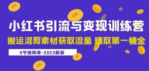 2023小红书引流与变现训练营:搬运混剪素材获取流量赚取第一桶金(9节课)-网赚项目众筹网
