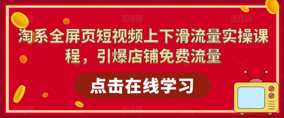 淘系全屏页短视频上下滑流量实操课程，引爆店铺免费流量-网赚项目众筹网