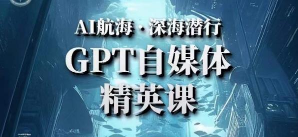AI航海计划ChatGPT自媒体精英课，快速从入门到进阶（首创调教心流法|实战案例|内容自动化）-网赚项目众筹网