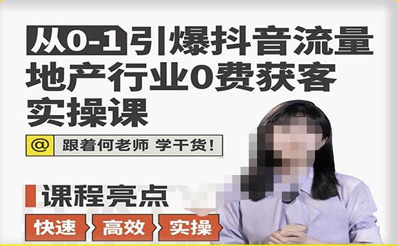 从0-1引爆抖音流量地产行业0费获客实操课，跟着地产人何老师，快速高效实操学干货-网赚项目众筹网