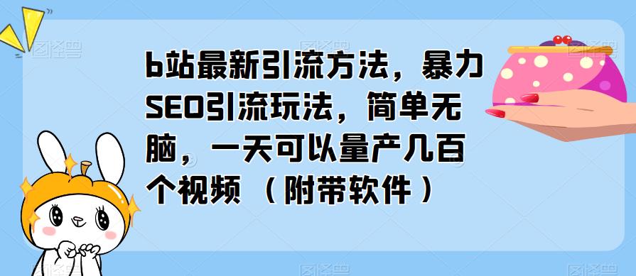 b站最新引流方法，暴力SEO引流玩法，简单无脑，一天可以量产几百个视频（附带软件）-网赚项目众筹网