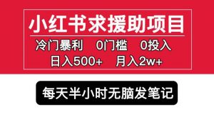 小红书求援助项目,冷门但暴利0门槛无脑发笔记日入500+月入2w可多号操作-网赚项目众筹网