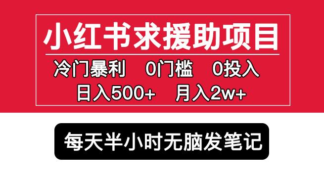 小红书求援助项目，冷门但暴利0门槛无脑发笔记日入500+月入2w可多号操作-网赚项目众筹网