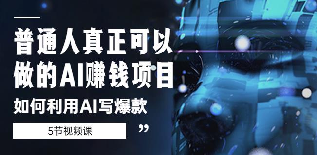 普通人真正可以做的AI赚钱项目-如何利用AI写爆款（5节视频课）-网赚项目众筹网