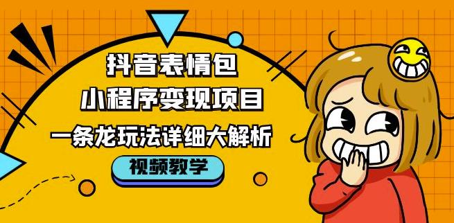 抖音表情包小程序变现项目，一条龙玩法详细大解析，视频版学习！-网赚项目众筹网