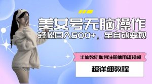 美女号无脑操作,轻松日入500+,全自动变现,超详细教程-网赚项目众筹网