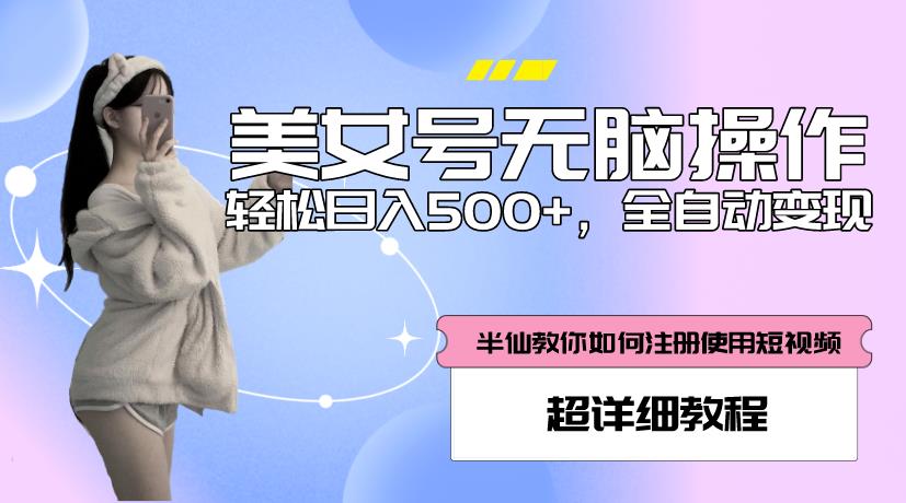 美女号无脑操作，轻松日入500+，全自动变现，超详细教程-网赚项目众筹网