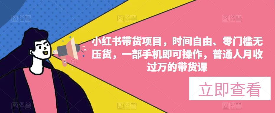 小红书带货项目，时间自由、零门槛无压货，一部手机即可操作，普通人月收过万的带货课-网赚项目众筹网