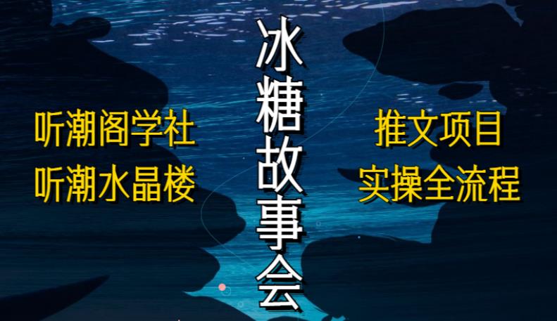 听潮阁学社听潮水晶楼抖音冰糖故事会项目实操，小说推文项目实操全流程，简单粗暴！-网赚项目众筹网