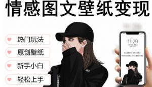 抖音情感图文壁纸变现,纯原创玩法,爆单最高日收益破万,精品稳定低保项目-网赚项目众筹网