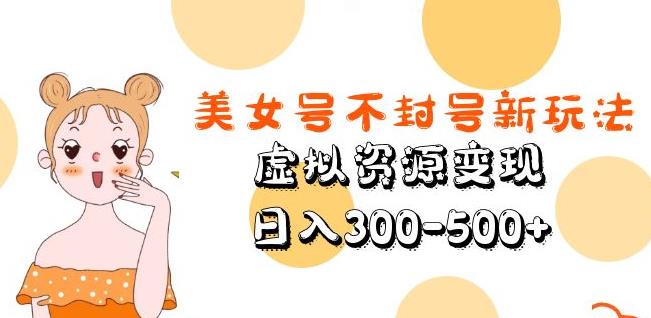 美女号不封号新玩法，虚拟资源变现，日入300-500+-网赚项目众筹网