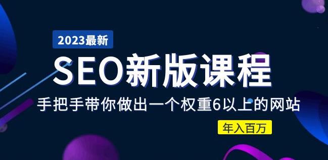2023某大佬收费SEO新版课程：手把手带你做出一个权重6以上的网站，年入百万-网赚项目众筹网