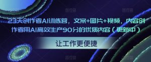23天创作者AI训练营,文案+图片+视频,内容创作者用AI高效生产90分的优质内容(更新中)-网赚项目众筹网