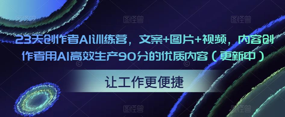 23天创作者AI训练营，文案+图片+视频，内容创作者用AI高效生产90分的优质内容（更新中）-网赚项目众筹网