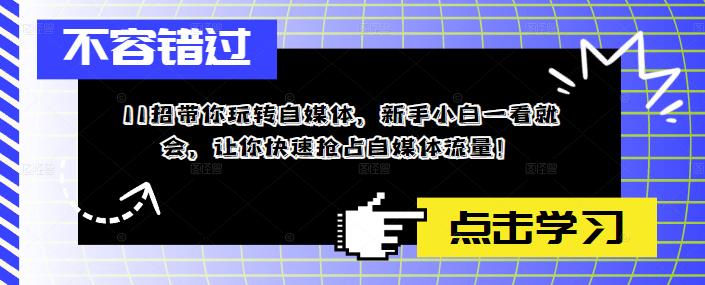 11招带你玩转自媒体，新手小白一看就会，让你快速抢占自媒体流量！-网赚项目众筹网