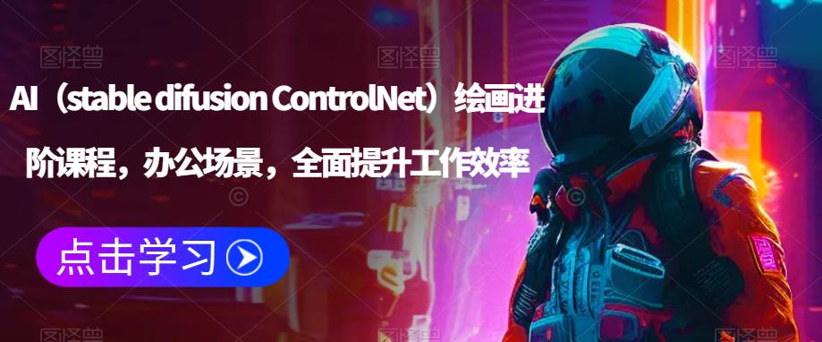 AI（stable difusion ControlNet）绘画进阶课程，办公场景，全面提升工作效率-网赚项目众筹网