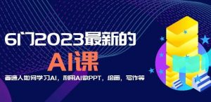 6门2023最新的AI课:普通人如何学习AI,利用AI做PPT,绘画,写作等【音频+文档】-网赚项目众筹网