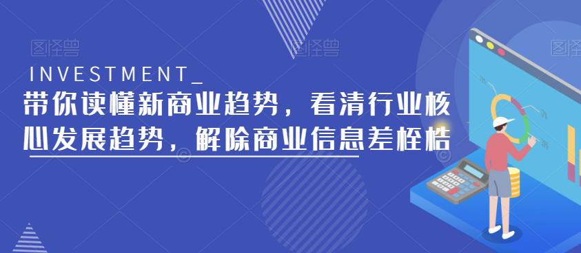 带你读懂新商业趋势，看清行业核心发展趋势，解除商业信息差桎梏-网赚项目众筹网