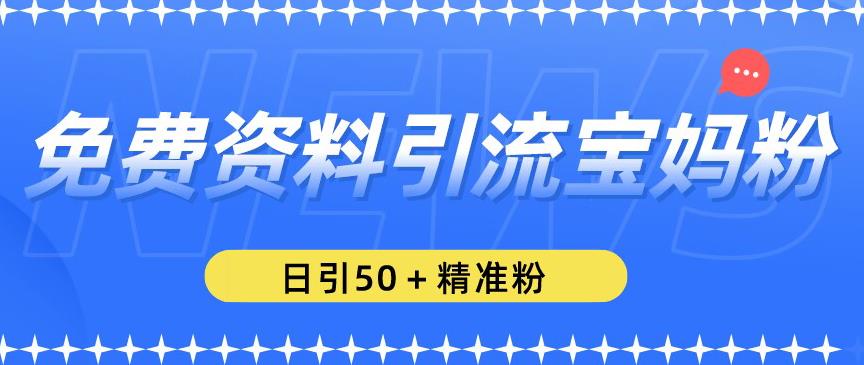 免费资料引流宝妈粉，日引50+精准粉【揭秘】-网赚项目众筹网