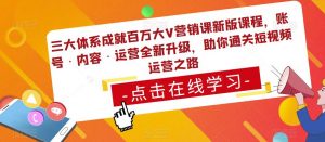 三大体系成就百万大V营销课新版课程，账号·内容·运营全新‭升‬级，助你‭通‬‭关短视‬‭频‬运营之路-网赚项目众筹网