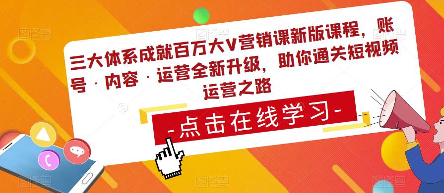 三大体系成就百万大V营销课新版课程，账号·内容·运营全新‭升‬级，助你‭通‬‭关短视‬‭频‬运营之路-网赚项目众筹网
