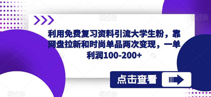 利用免费复习资料引流大学生粉，靠网盘拉新和时尚单品两次变现，一单利润100-200+-网赚项目众筹网